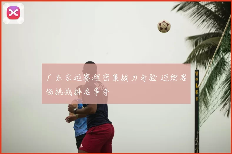 广东宏远赛程密集战力考验 连续客场挑战排名争夺