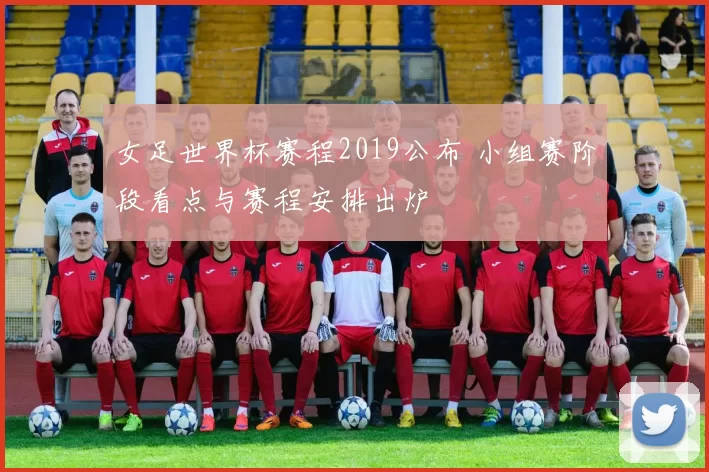 女足世界杯赛程2019公布 小组赛阶段看点与赛程安排出炉