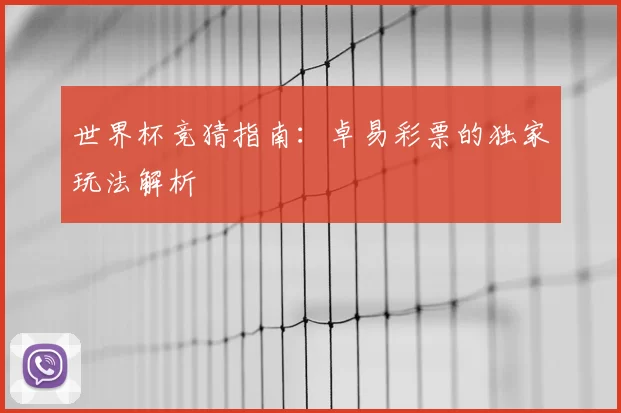 世界杯竞猜指南：卓易彩票的独家玩法解析