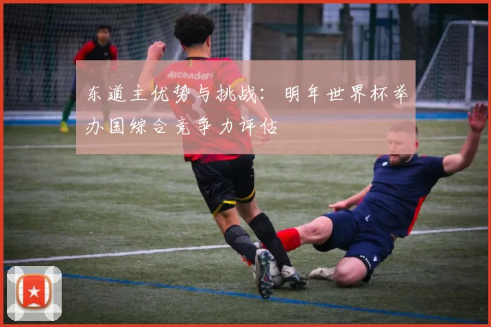 东道主优势与挑战：明年世界杯举办国综合竞争力评估