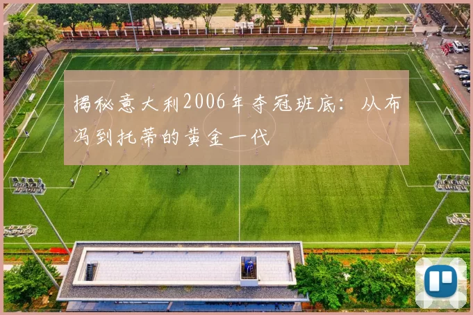 揭秘意大利2006年夺冠班底：从布冯到托蒂的黄金一代