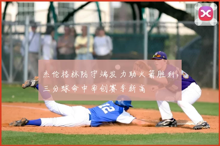 杰伦格林防守端发力助火箭胜利，三分球命中率创赛季新高