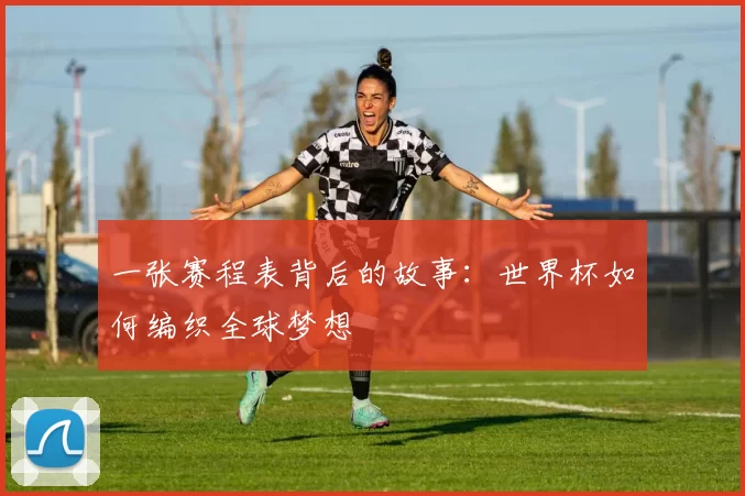 一张赛程表背后的故事:世界杯如何编织全球梦想