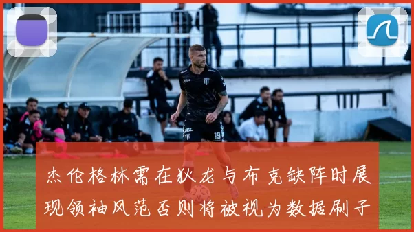 杰伦格林需在狄龙与布克缺阵时展现领袖风范否则将被视为数据刷子