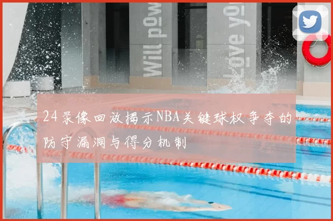 24录像回放揭示NBA关键球权争夺的防守漏洞与得分机制