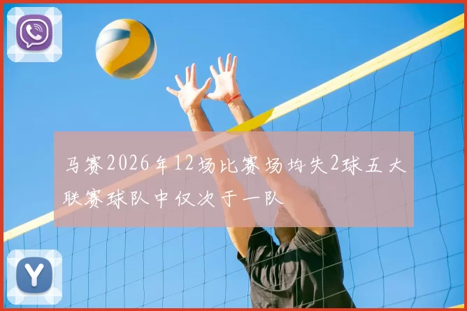 马赛2026年12场比赛场均失2球五大联赛球队中仅次于一队