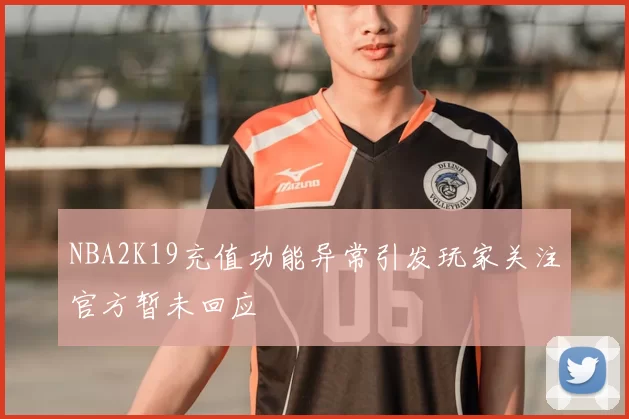 NBA2K19充值功能异常引发玩家关注官方暂未回应