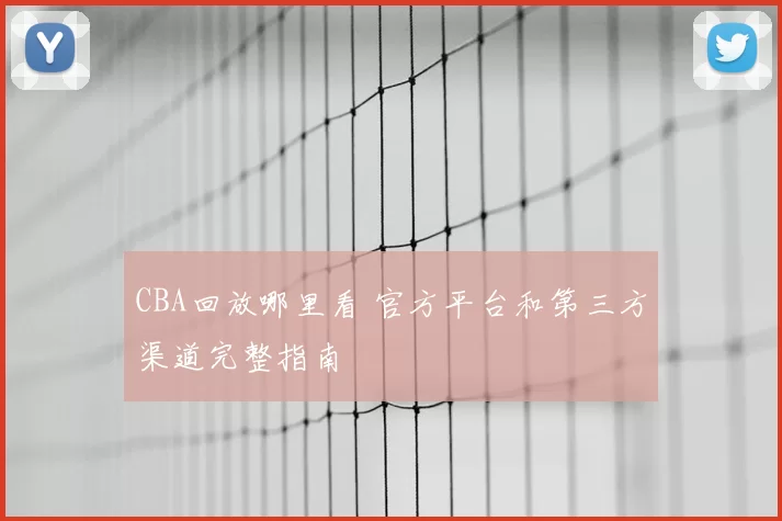 CBA回放哪里看 官方平台和第三方渠道完整指南