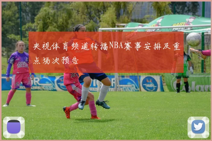 央视体育频道转播NBA赛事安排及重点场次预告