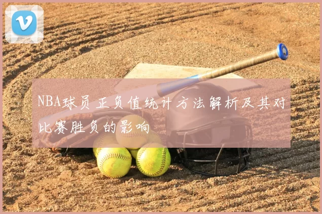 NBA球员正负值统计方法解析及其对比赛胜负的影响