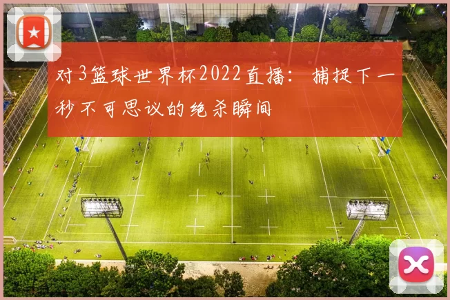 对3篮球世界杯2022直播：捕捉下一秒不可思议的绝杀瞬间