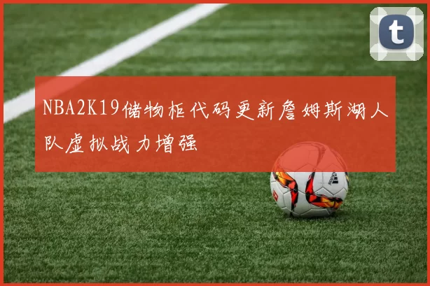 NBA2K19储物柜代码更新詹姆斯湖人队虚拟战力增强