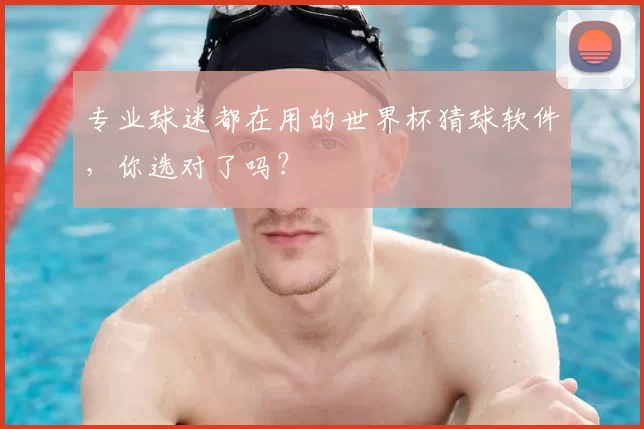 专业球迷都在用的世界杯猜球软件,你选对了吗?