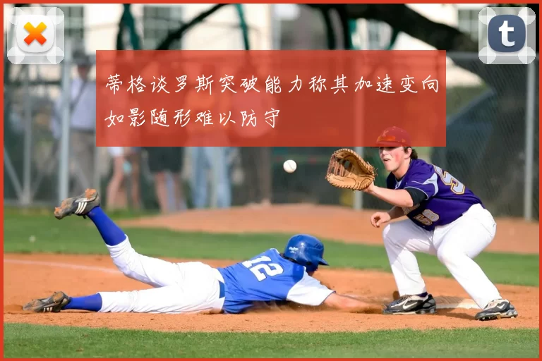 蒂格谈罗斯突破能力称其加速变向如影随形难以防守
