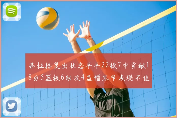 弗拉格复出状态平平22投7中贡献18分5篮板6助攻4盖帽末节表现不佳