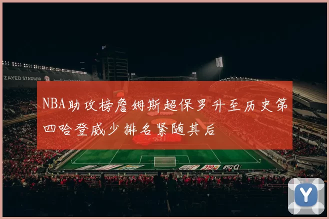 NBA助攻榜詹姆斯超保罗升至历史第四哈登威少排名紧随其后