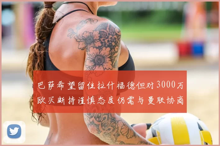巴萨希望留住拉什福德但对3000万欧买断持谨慎态度仍需与曼联协商