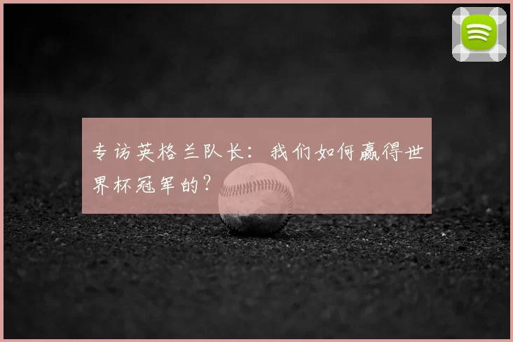 专访英格兰队长：我们如何赢得世界杯冠军的？