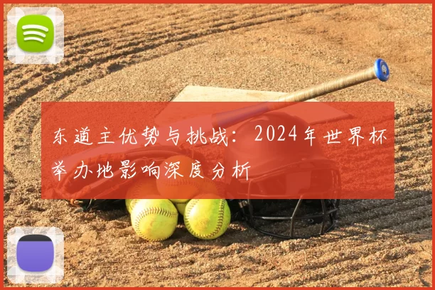 东道主优势与挑战：2024年世界杯举办地影响深度分析