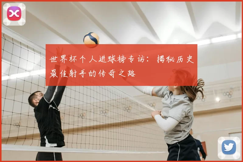 世界杯个人进球榜专访：揭秘历史最佳射手的传奇之路