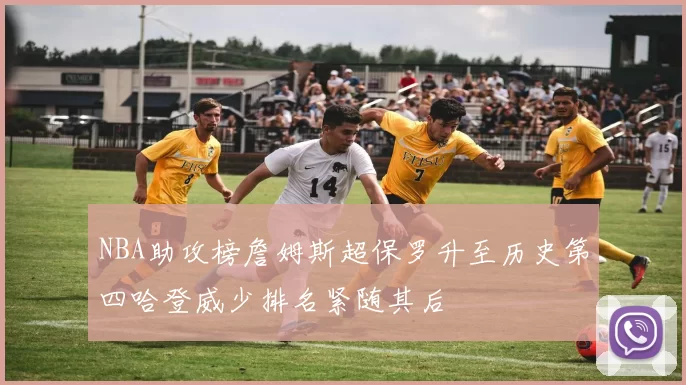 NBA助攻榜詹姆斯超保罗升至历史第四哈登威少排名紧随其后