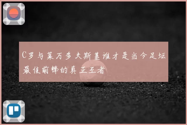 C罗与莱万多夫斯基谁才是当今足坛最佳前锋的真正王者