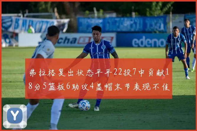 弗拉格复出状态平平22投7中贡献18分5篮板6助攻4盖帽末节表现不佳