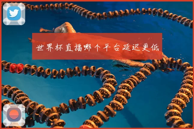 世界杯直播哪个平台延迟更低