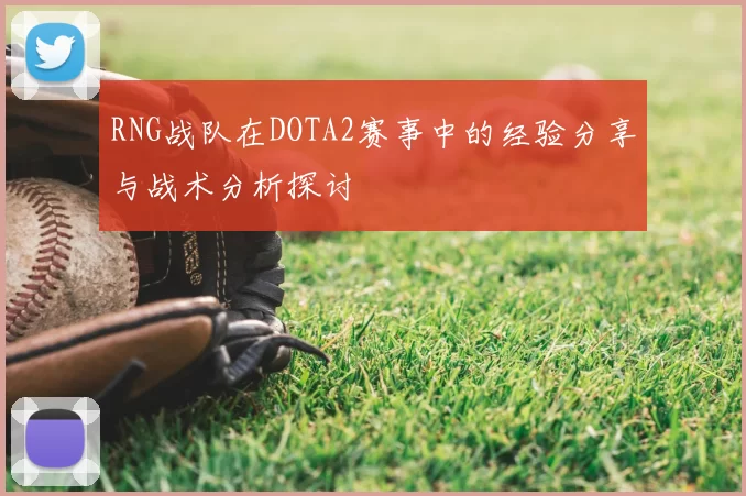 RNG战队在DOTA2赛事中的经验分享与战术分析探讨