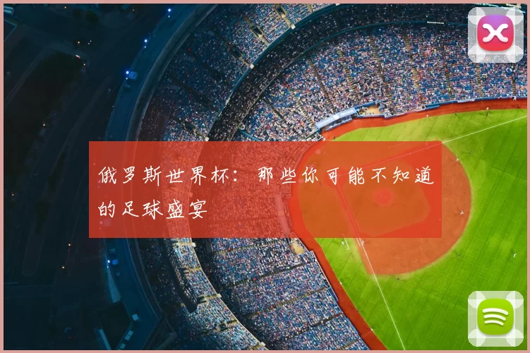 俄罗斯世界杯：那些你可能不知道的足球盛宴