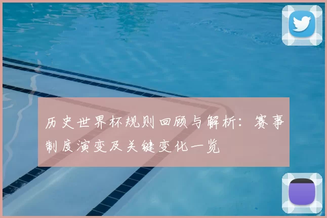 历史世界杯规则回顾与解析：赛事制度演变及关键变化一览