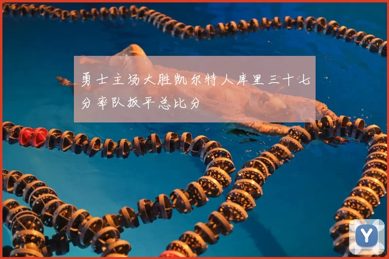 勇士主场大胜凯尔特人库里三十七分率队扳平总比分