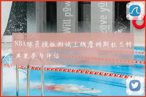 NBA球员模板测试上线詹姆斯杜兰特库里参与评估