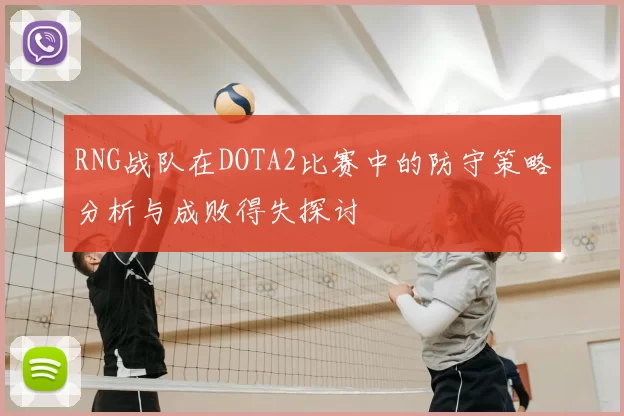 RNG战队在DOTA2比赛中的防守策略分析与成败得失探讨