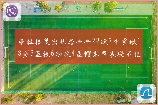弗拉格复出状态平平22投7中贡献18分5篮板6助攻4盖帽末节表现不佳