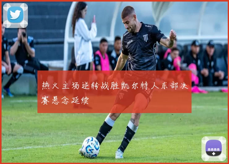 热火主场逆转战胜凯尔特人东部决赛悬念延续