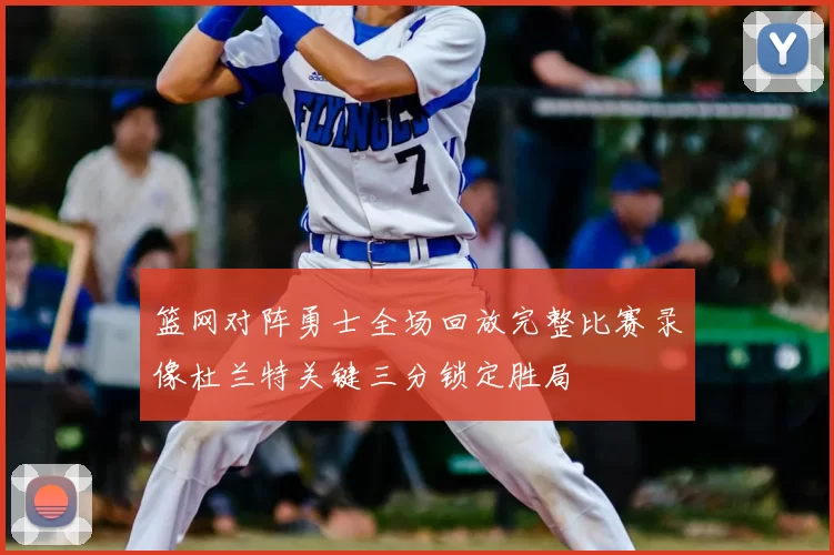 篮网对阵勇士全场回放完整比赛录像杜兰特关键三分锁定胜局
