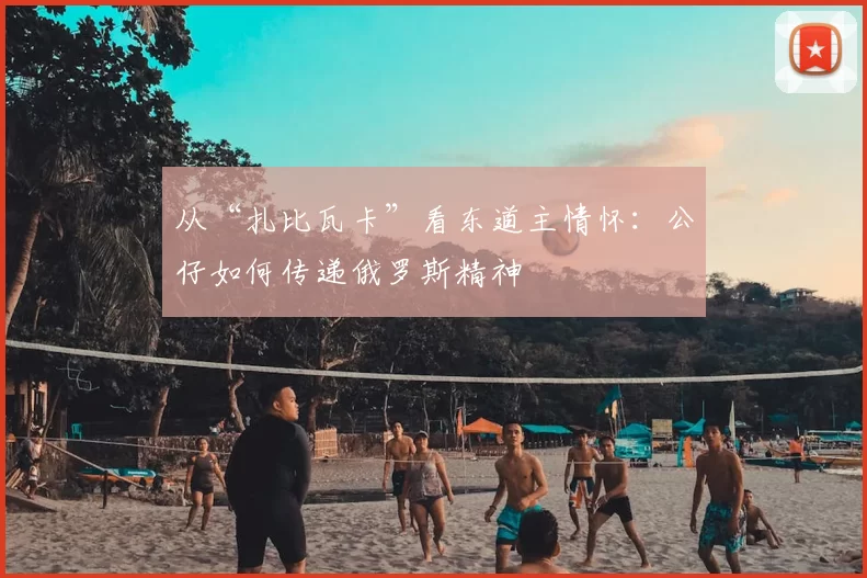 从“扎比瓦卡”看东道主情怀：公仔如何传递俄罗斯精神