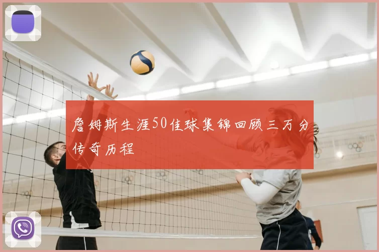 詹姆斯生涯50佳球集锦回顾三万分传奇历程