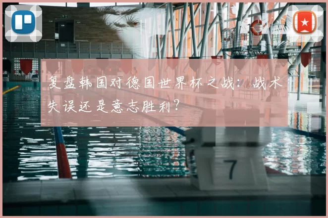 复盘韩国对德国世界杯之战:战术失误还是意志胜利?