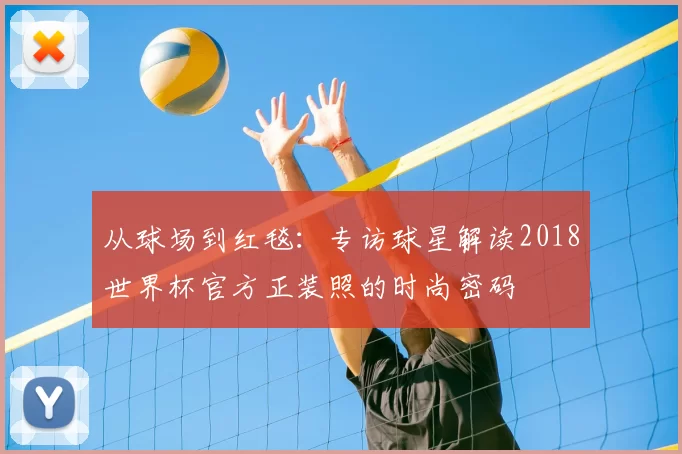 从球场到红毯：专访球星解读2018世界杯官方正装照的时尚密码