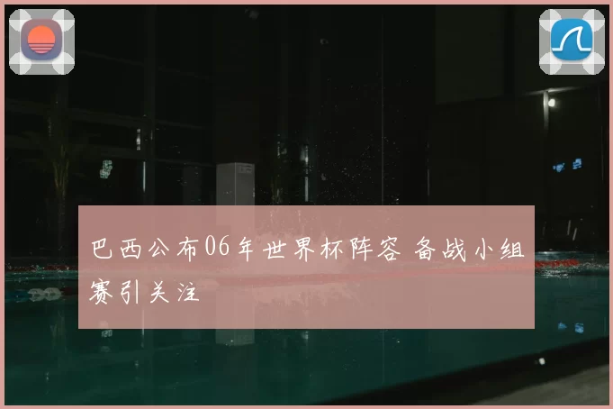 巴西公布06年世界杯阵容 备战小组赛引关注