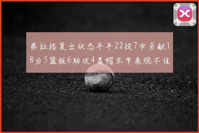 弗拉格复出状态平平22投7中贡献18分5篮板6助攻4盖帽末节表现不佳