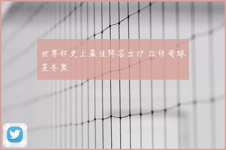 世界杯史上最佳阵容出炉 众传奇球星齐聚