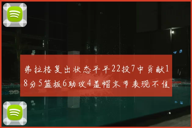 弗拉格复出状态平平22投7中贡献18分5篮板6助攻4盖帽末节表现不佳