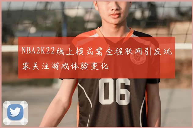 NBA2K22线上模式需全程联网引发玩家关注游戏体验变化