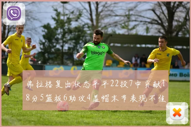 弗拉格复出状态平平22投7中贡献18分5篮板6助攻4盖帽末节表现不佳