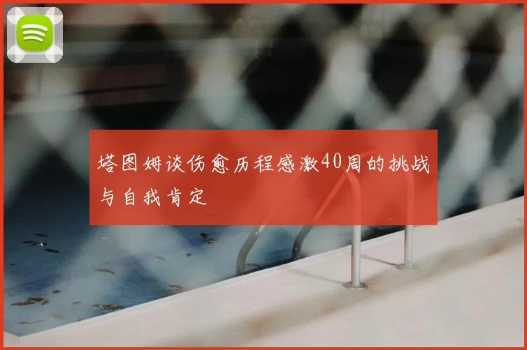 塔图姆谈伤愈历程感激40周的挑战与自我肯定