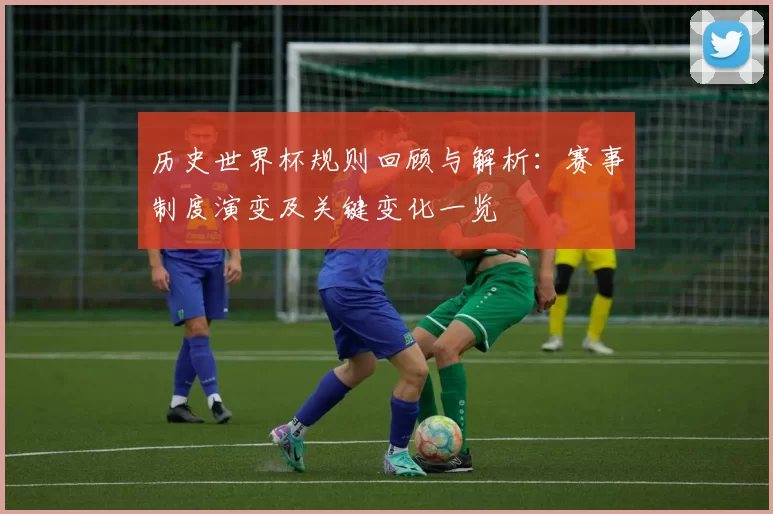 历史世界杯规则回顾与解析：赛事制度演变及关键变化一览
