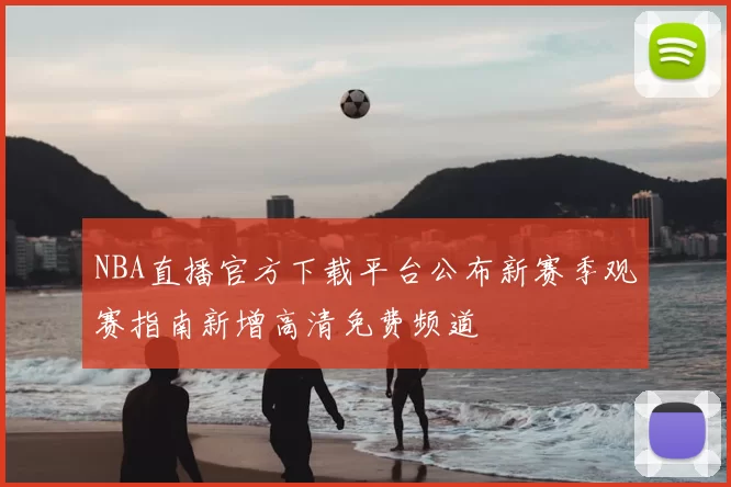 NBA直播官方下载平台公布新赛季观赛指南新增高清免费频道